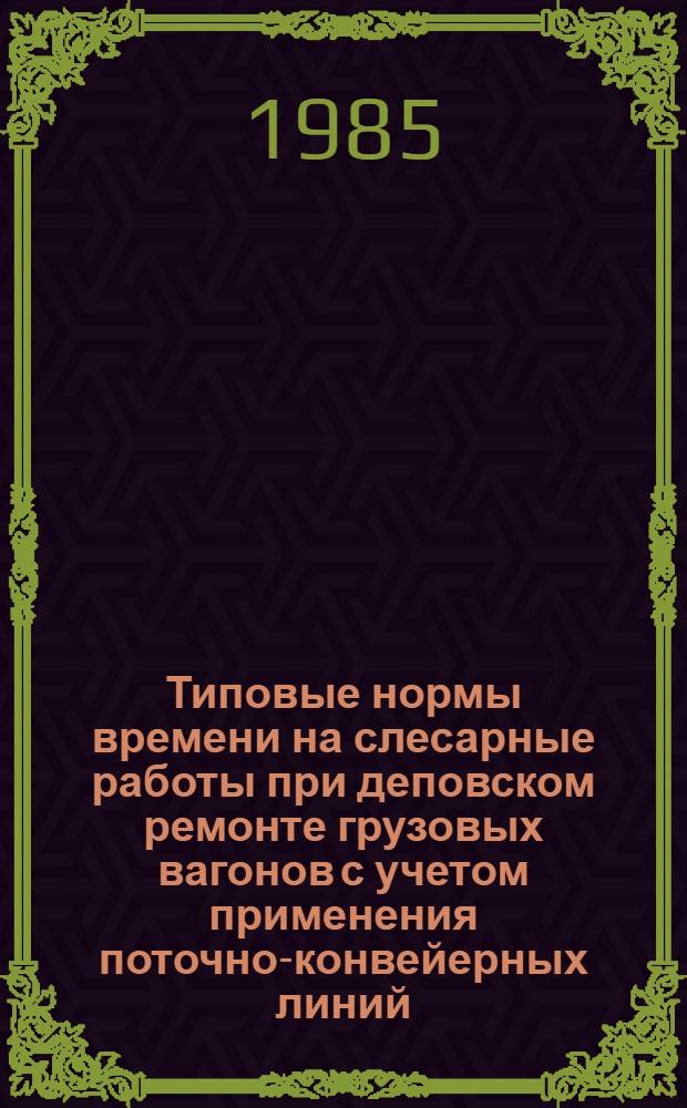 Типовые нормы времени на слесарные работы при деповском ремонте грузовых вагонов с учетом применения поточно-конвейерных линий : Утв. М-вом путей сообщ. СССР 11.03.83