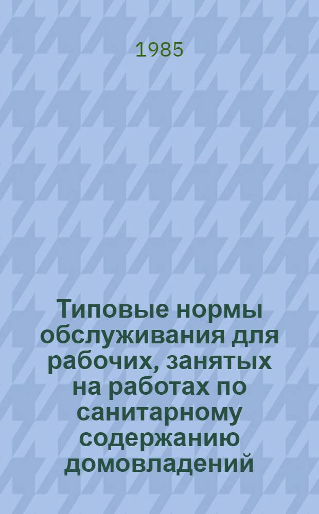 Типовые нормы обслуживания для рабочих, занятых на работах по санитарному содержанию домовладений : Утв. Гос. ком. СССР по труду и социал. вопросам и ВЦСПС 19.08.80