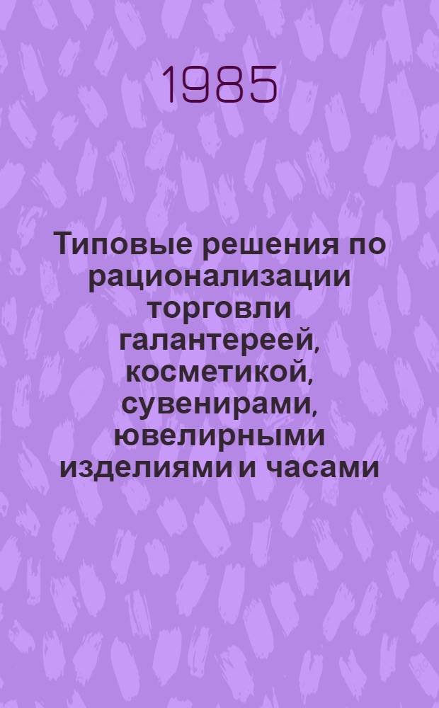 Типовые решения по рационализации торговли галантереей, косметикой, сувенирами, ювелирными изделиями и часами : (Метод. рекомендации)