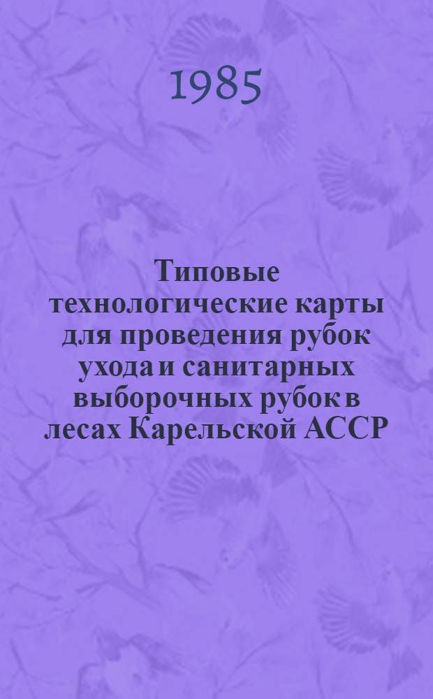 Типовые технологические карты для проведения рубок ухода и санитарных выборочных рубок в лесах Карельской АССР : Рекомендации