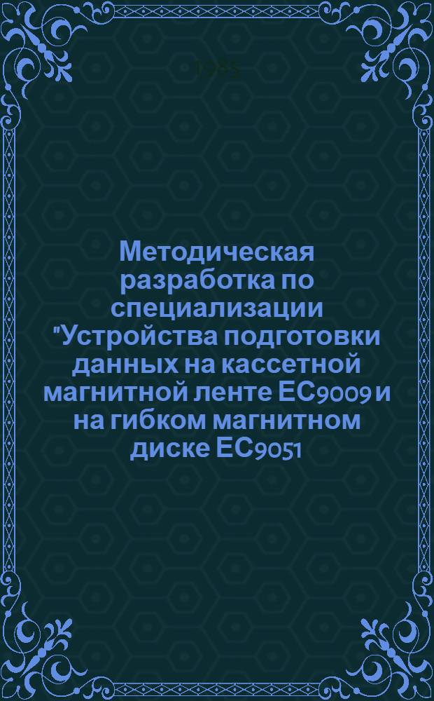 Методическая разработка по специализации "Устройства подготовки данных на кассетной магнитной ленте ЕС9009 и на гибком магнитном диске ЕС9051