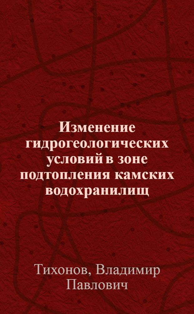Изменение гидрогеологических условий в зоне подтопления камских водохранилищ : Автореф. дис. на соиск. учен. степ. канд. геол.-минерал. наук : (04.00.06)