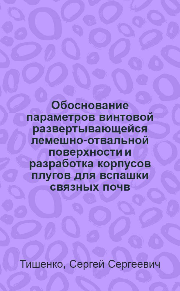 Обоснование параметров винтовой развертывающейся лемешно-отвальной поверхности и разработка корпусов плугов для вспашки связных почв : Автореф. дис. на соиск. учен. степ. канд. техн. наук : (05.20.01)