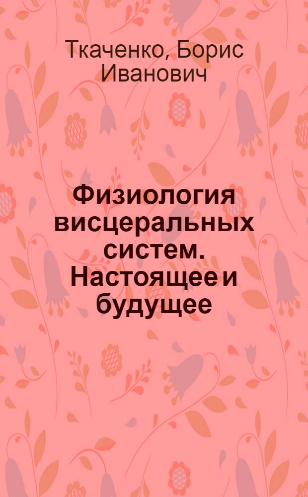 Физиология висцеральных систем. Настоящее и будущее : Актовая речь на заседании Учен. совета ИЭМ АМН СССР 17 дек. 1985 г