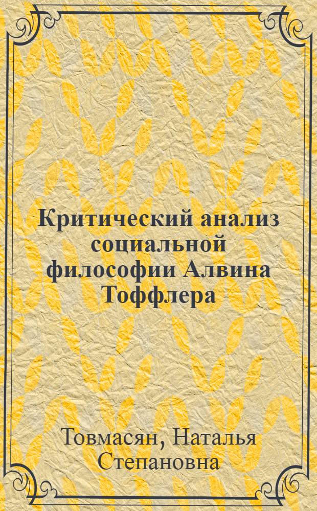 Критический анализ социальной философии Алвина Тоффлера : Автореф. дис. на соиск. учен. степ. канд. филос. наук : (09.00.01)