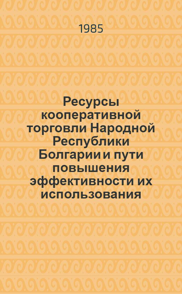 Ресурсы кооперативной торговли Народной Республики Болгарии и пути повышения эффективности их использования : Автореф. дис. на соиск. учен. степ. канд. экон. наук : (08.00.25; 08.00.15)