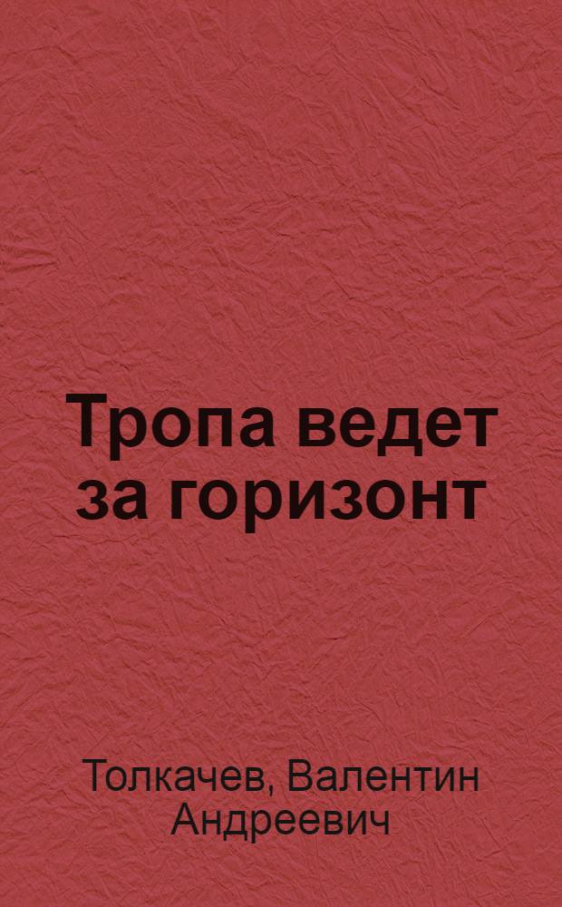 Тропа ведет за горизонт : О турист.-альпинист. клубе "Подшипник" Одиннадцатого гос. подшипникового з-да