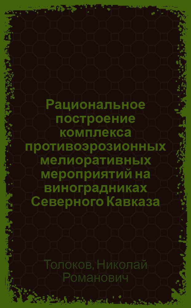 Рациональное построение комплекса противоэрозионных мелиоративных мероприятий на виноградниках Северного Кавказа : Автореф. дис. на соиск. учен. степ. канд. техн. наук : (06.01.02)