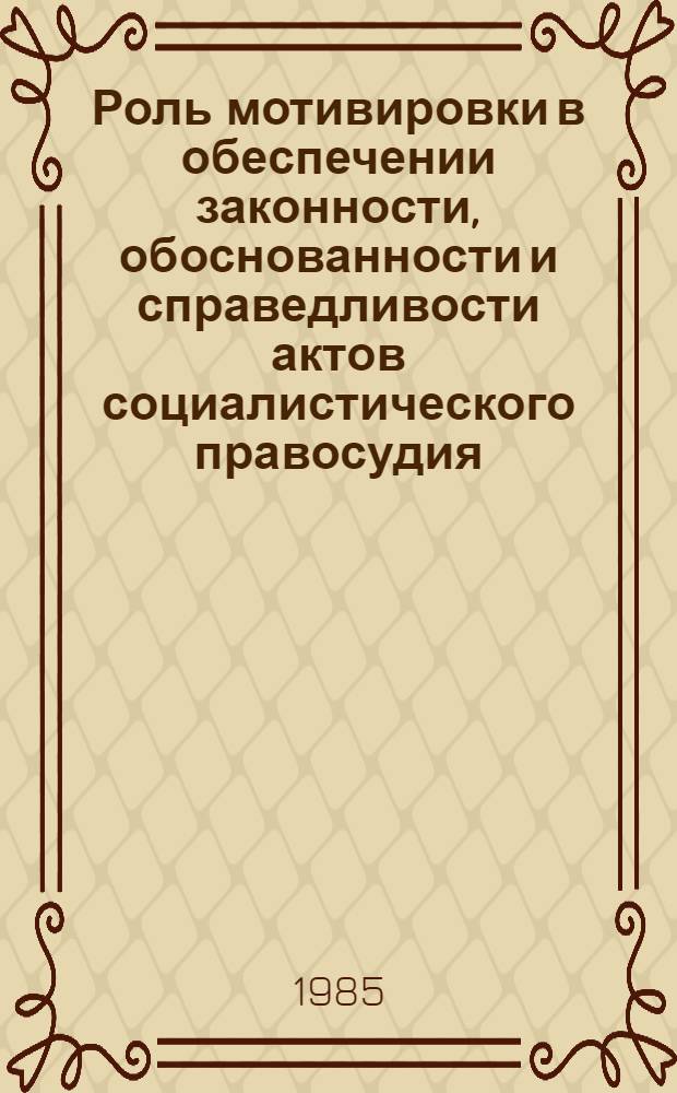 Роль мотивировки в обеспечении законности, обоснованности и справедливости актов социалистического правосудия, выносимых судом первой инстанции по уголовным делам : Автореф. дис. на соиск. учен. степ. канд. юрид. наук : (12.00.09)