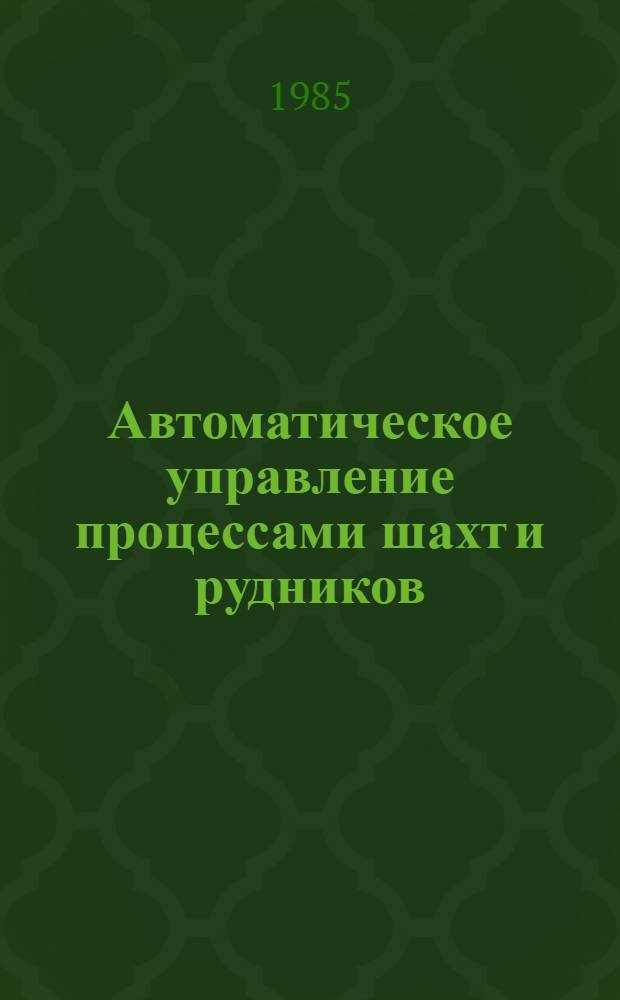 Автоматическое управление процессами шахт и рудников : Учеб. для вузов по спец. "Электрофикация и автоматизация горн. работ"