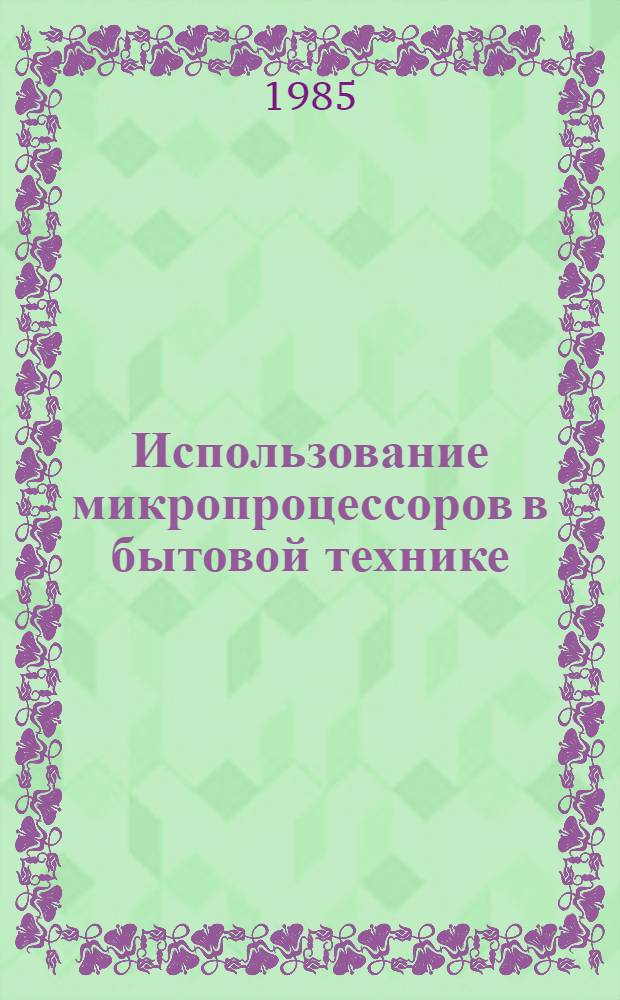 Использование микропроцессоров в бытовой технике : Учеб. пособие по курсу "Радиоавтоматика и микропроцессор. техника"