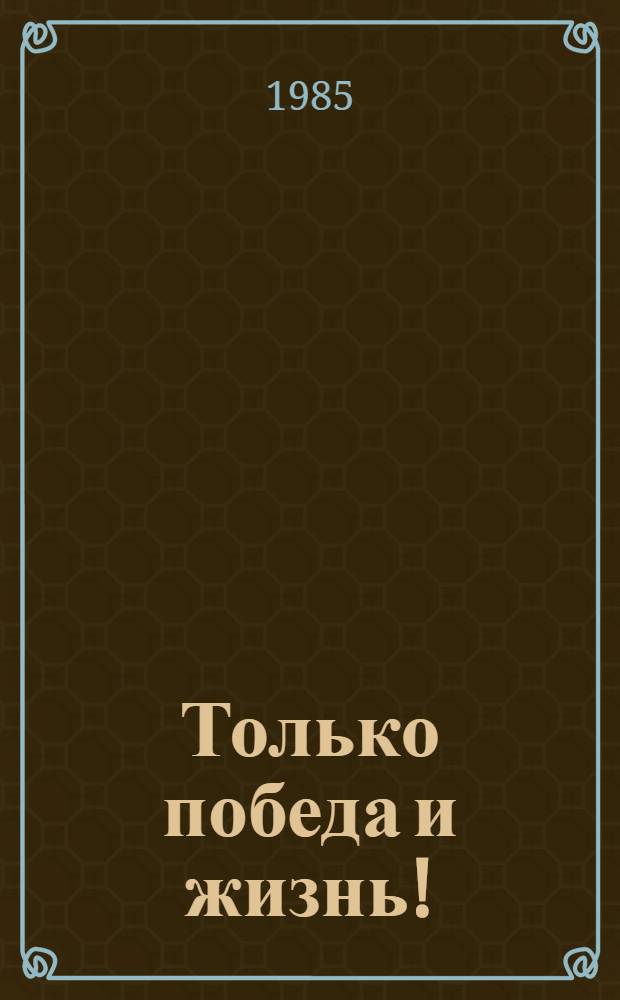 Только победа и жизнь! : Публицистика воен. лет : Для ст. возраста