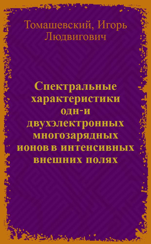 Спектральные характеристики одно- и двухэлектронных многозарядных ионов в интенсивных внешних полях : Автореф. дис. на соиск. учен. степ. канд. физ.-мат. наук : (01.04.02)