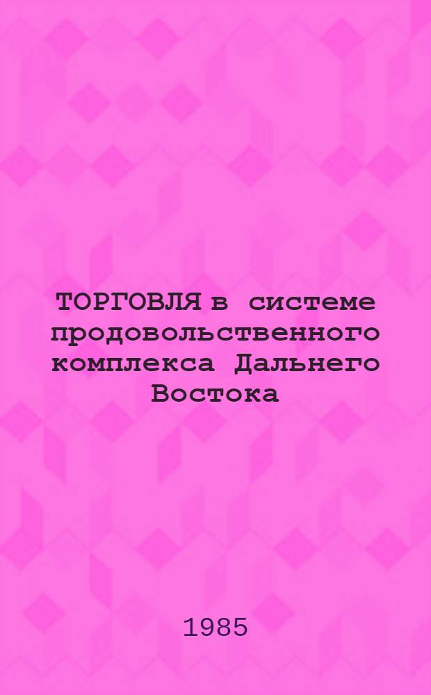 ТОРГОВЛЯ в системе продовольственного комплекса Дальнего Востока : Сб. ст.