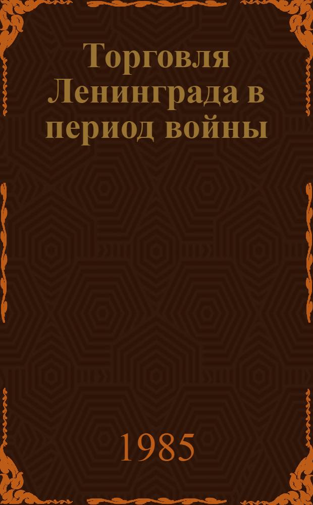 Торговля Ленинграда в период войны : Материалы к Учен. совету ин-та, посвящ. 40-летию Победы сов. народа в Великой Отеч. войне 1941-1945 гг