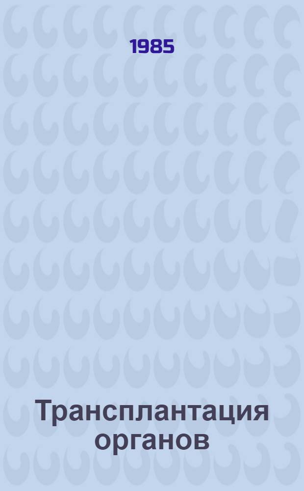 Трансплантация органов : Тез. докл. к Х Всесоюз. науч. конф. по трансплантации органов (Киев, апр. 1985)
