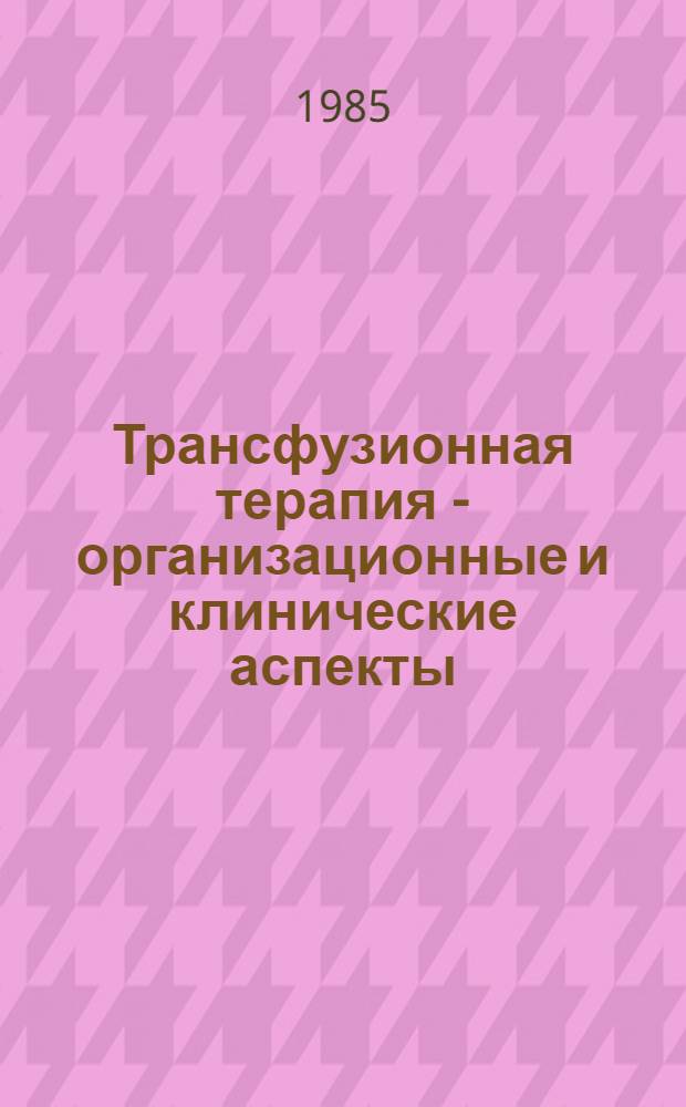 Трансфузионная терапия - организационные и клинические аспекты : Сб. науч. тр