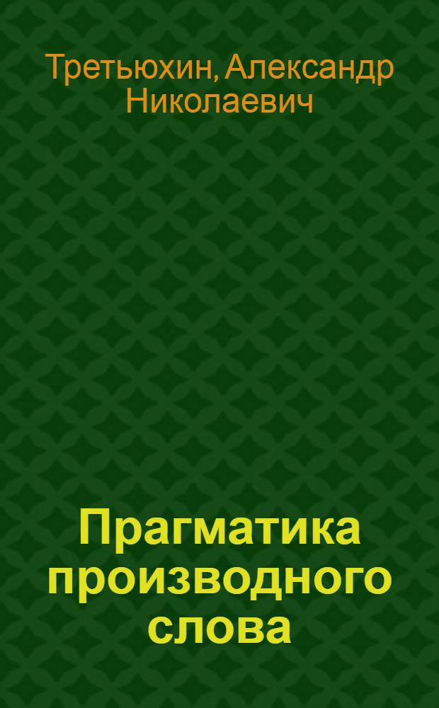 Прагматика производного слова : (На материале некодифицир. прилагательных в текстах полит. пропаганды США) : Автореф. дис. на соиск. учен. степ. канд. филол. наук : (10.02.04)
