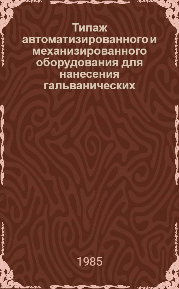 Типаж автоматизированного и механизированного оборудования для нанесения гальванических, химических и анодно-оксидных покрытий на 1986-1990 гг. : Утв. М-вом станкостроит. и инструм. пром-сти СССР 12.11.84