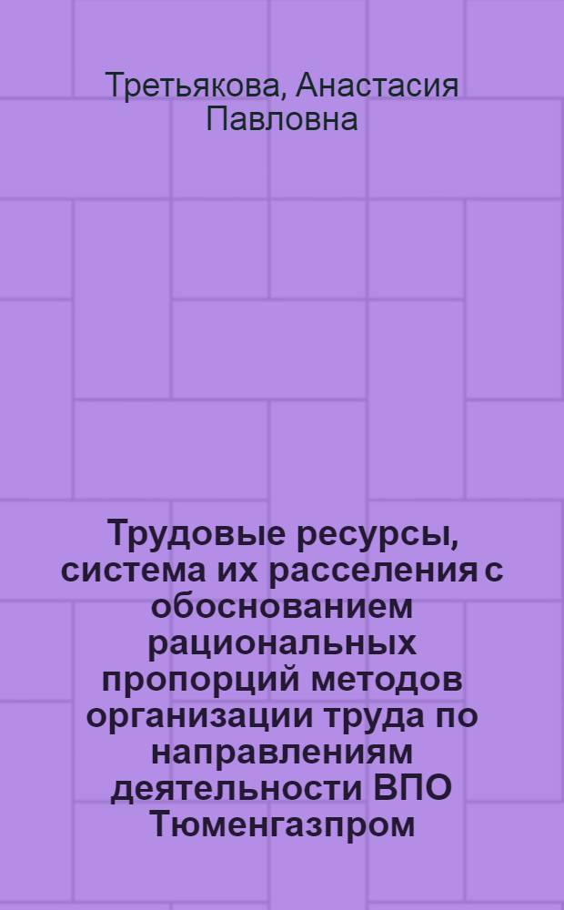 Трудовые ресурсы, система их расселения с обоснованием рациональных пропорций методов организации труда по направлениям деятельности ВПО Тюменгазпром