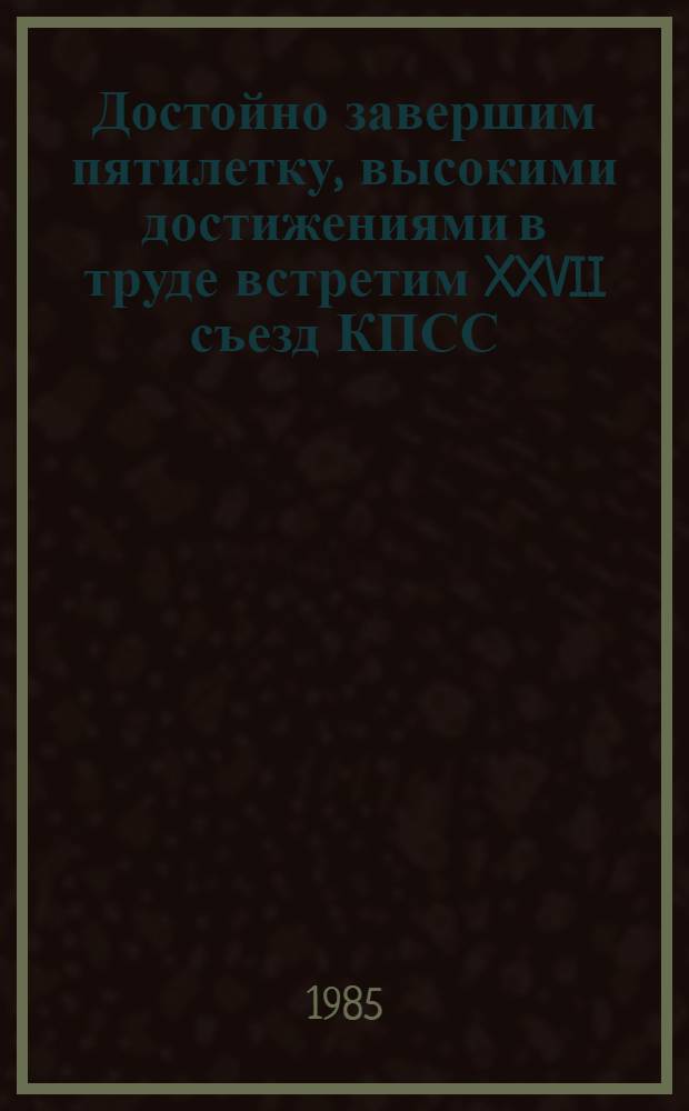 Достойно завершим пятилетку, высокими достижениями в труде встретим XXVII съезд КПСС : Нагляд. материалы пропагандисту и агитатору