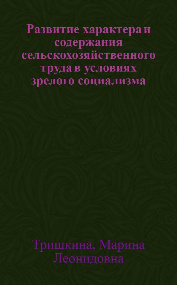 Развитие характера и содержания сельскохозяйственного труда в условиях зрелого социализма : Автореф. дис. на соиск. учен. степ. канд. экон. наук : (08.00.01)