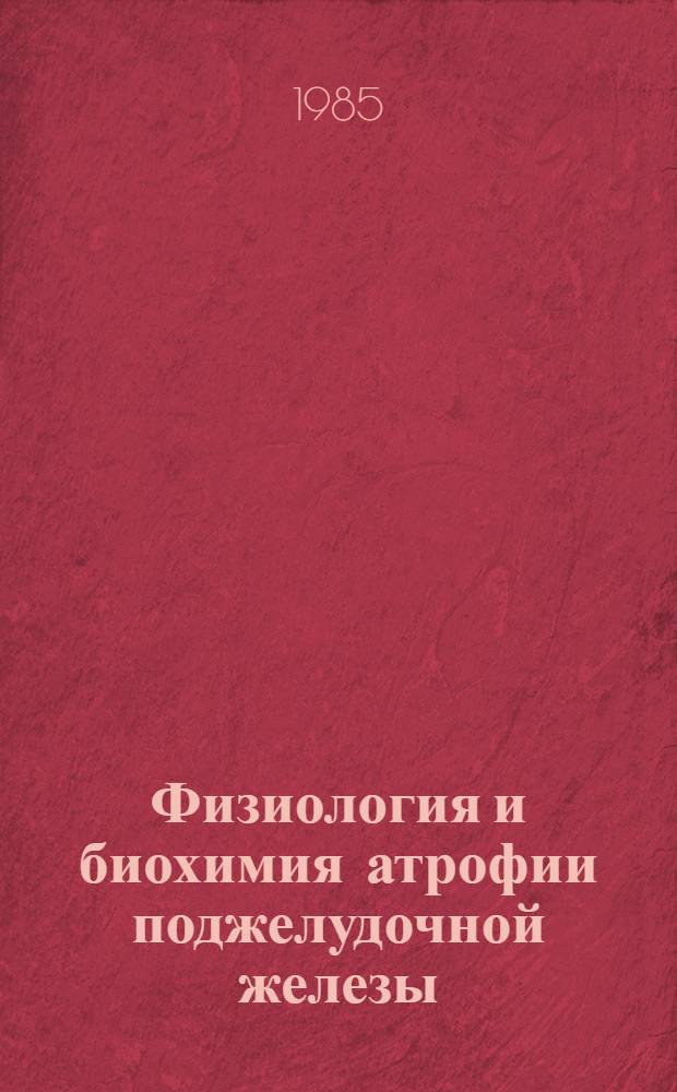 Физиология и биохимия атрофии поджелудочной железы : Автореф. дис. на соиск. учен. степ. д-ра биол. наук : (03.00.13)