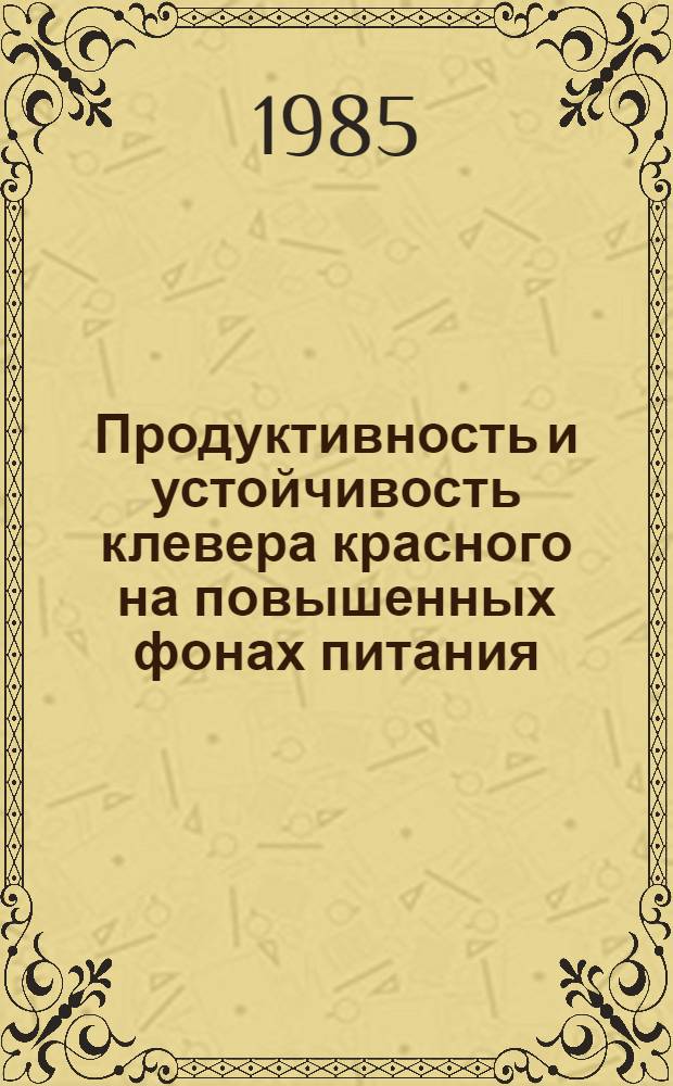Продуктивность и устойчивость клевера красного на повышенных фонах питания : Автореф. дис. на соиск. учен. степ. канд. с.-х. наук : (06.01.09)