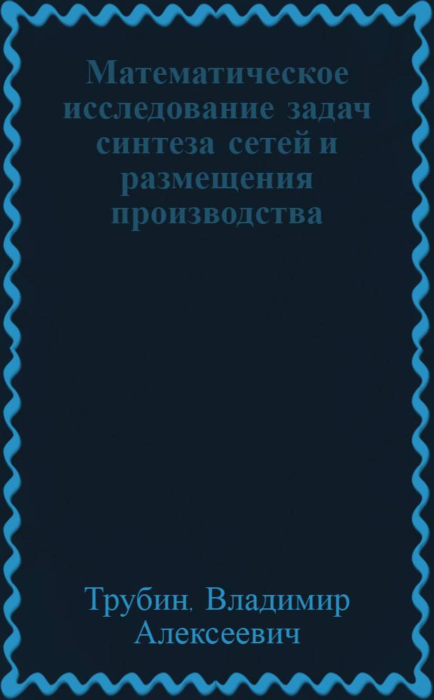 Математическое исследование задач синтеза сетей и размещения производства : Автореф. дис. на соиск. учен. степ. канд. физ.-мат. наук : (01.01.09)