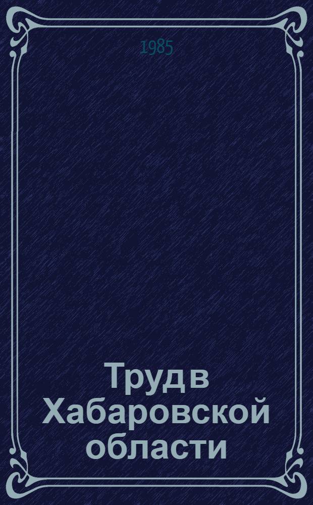 Труд в Хабаровской области : Стат. сб.