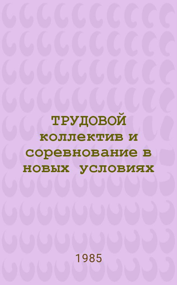 ТРУДОВОЙ коллектив и соревнование в новых условиях : Метод. разраб