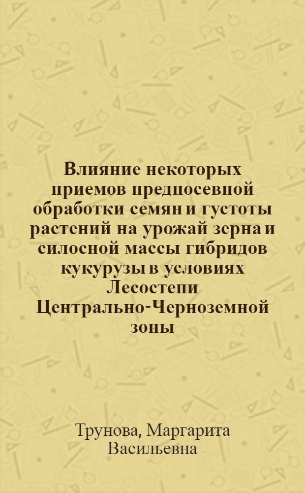 Влияние некоторых приемов предпосевной обработки семян и густоты растений на урожай зерна и силосной массы гибридов кукурузы в условиях Лесостепи Центрально-Черноземной зоны : Автореф. дис. на соиск. учен. степ. к. с.-х. н