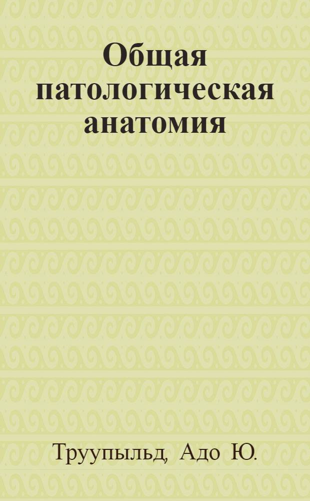 Общая патологическая анатомия : Учеб. пособие для мед. фак.
