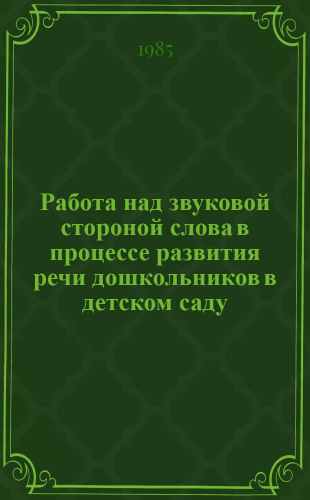 Работа над звуковой стороной слова в процессе развития речи дошкольников в детском саду : Автореф. дис. на соиск. учен. степ. канд. пед. наук : (13.01.01)