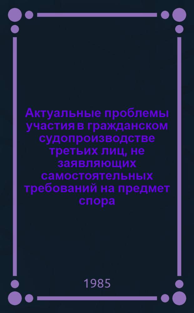 Актуальные проблемы участия в гражданском судопроизводстве третьих лиц, не заявляющих самостоятельных требований на предмет спора, и органов государственного управления, дающих заключение по делу : Автореф. дис. на соиск. учен. степ. канд. юрид. наук : (12.00.03)