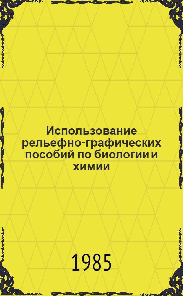 Использование рельефно-графических пособий по биологии и химии : Метод. пособие