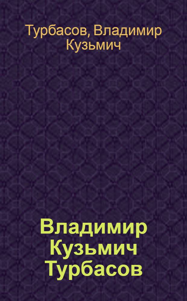 Владимир Кузьмич Турбасов : Выст. произведений : Каталог