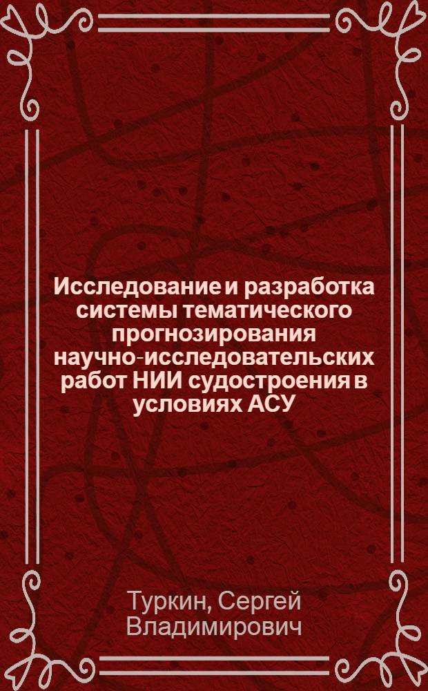 Исследование и разработка системы тематического прогнозирования научно-исследовательских работ НИИ судостроения в условиях АСУ : Автореф. дис. на соиск. учен. степ. к. э. н