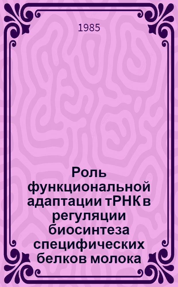 Роль функциональной адаптации тРНК в регуляции биосинтеза специфических белков молока : Автореф. дис. на соиск. учен. степ. канд. биол. наук : (03.00.03)