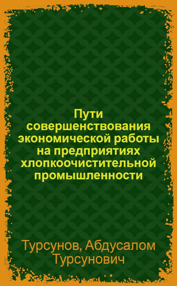 Пути совершенствования экономической работы на предприятиях хлопкоочистительной промышленности : Обзор
