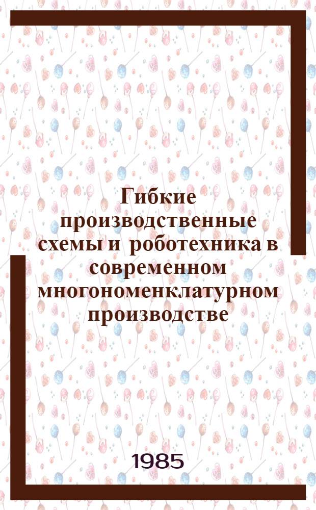Гибкие производственные схемы и роботехника в современном многономенклатурном производстве : (Обзор)