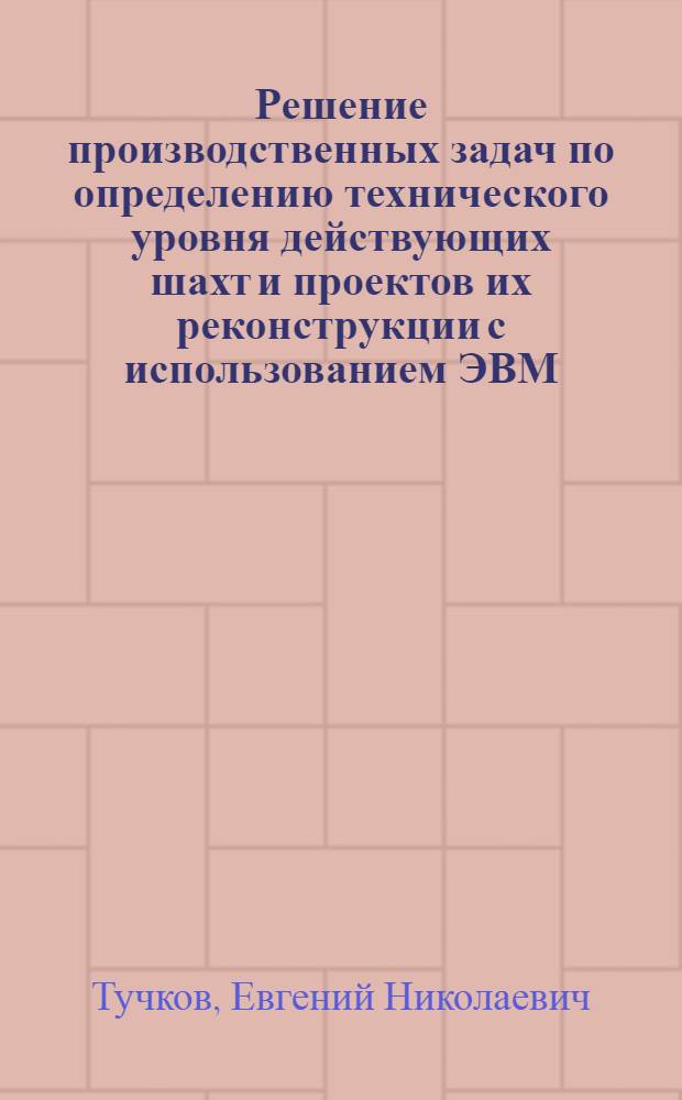 Решение производственных задач по определению технического уровня действующих шахт и проектов их реконструкции с использованием ЭВМ : Учеб. пособие