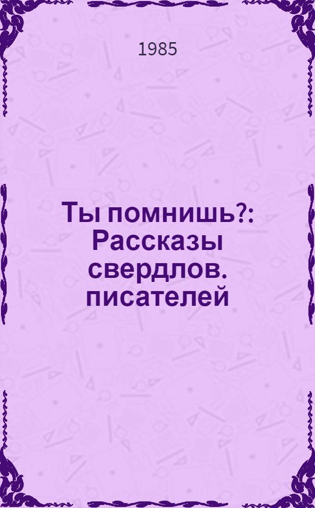 Ты помнишь? : Рассказы свердлов. писателей