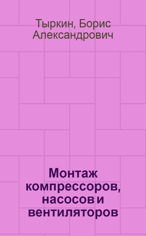 Монтаж компрессоров, насосов и вентиляторов : Учеб. для сред. ПТУ