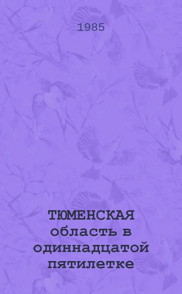 ТЮМЕНСКАЯ область в одиннадцатой пятилетке : (Материал к докл. на XX Тюм. обл. парт. конф.)