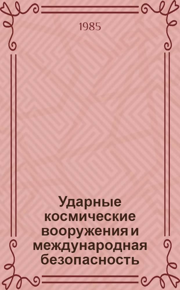 Ударные космические вооружения и международная безопасность : Докл. Ком. сов. ученых в защиту мира против ядер. угрозы : (Крат. адапт. вариант) окт. 1985 г