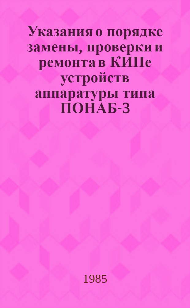 Указания о порядке замены, проверки и ремонта в КИПе устройств аппаратуры типа ПОНАБ-3 : Утв. Гл. упр. сигнализации и связи МПС 27.09.82