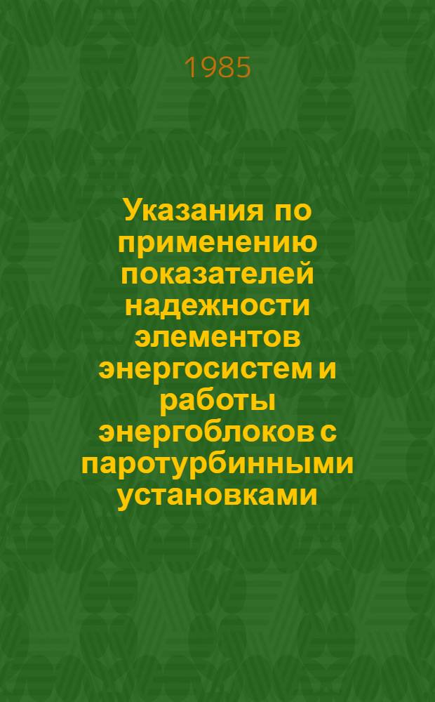 Указания по применению показателей надежности элементов энергосистем и работы энергоблоков с паротурбинными установками : Утв. Гл. техн. упр. по эксплуатации энергосистем Минэнерго СССР 03.09.84