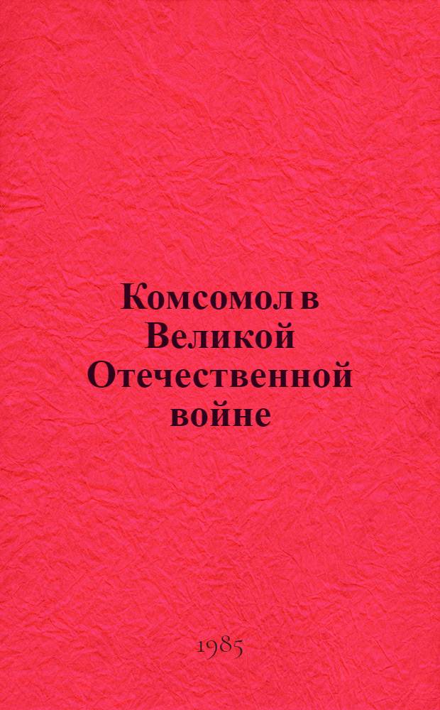 Комсомол в Великой Отечественной войне (июнь 1941-1945 гг.) : Лекция по курсу "История ВЛКСМ"