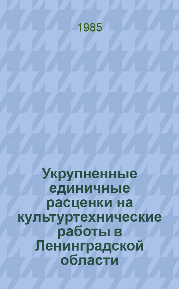 Укрупненные единичные расценки на культуртехнические работы в Ленинградской области : Утв. Минводхозом СССР от 22.09.83 : Введ. с 01.01.84